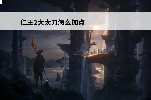 仁王2大太刀怎么加点
