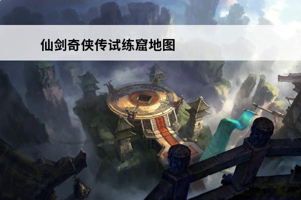 仙剑奇侠传试练窟地图 仙剑奇侠传98柔情版试炼窟地图