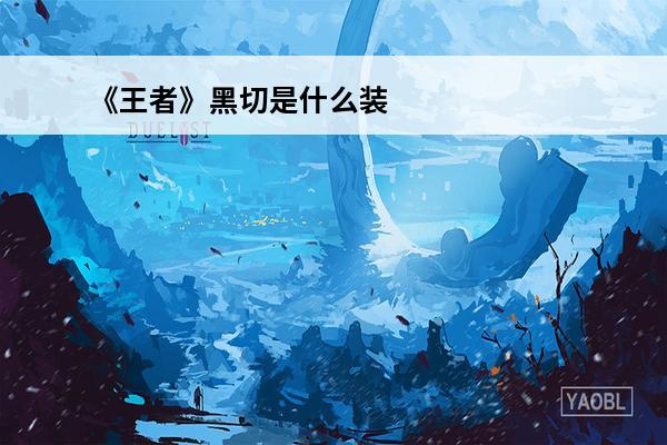 《王者》黑切是什么装