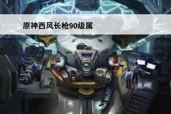 原神西风长枪90级属