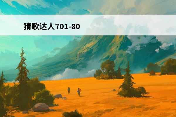 猜歌达人701-800关答案是什么_微信猜歌达人701-800关答案(猜歌达人的答案)