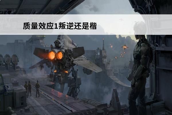 质量效应1叛逆还是楷模(质量效应1全叛逆后果)