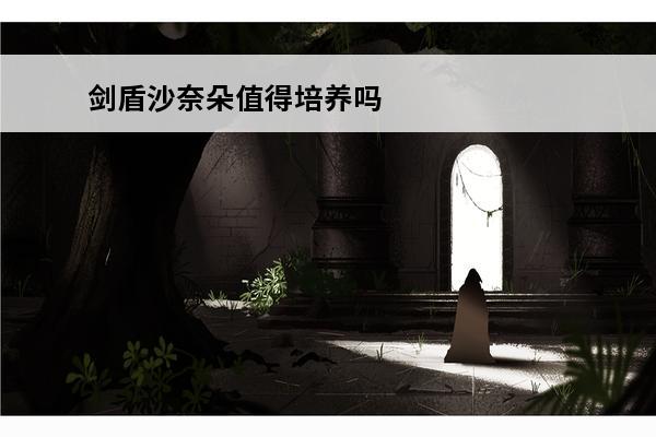 剑盾沙奈朵值得培养吗