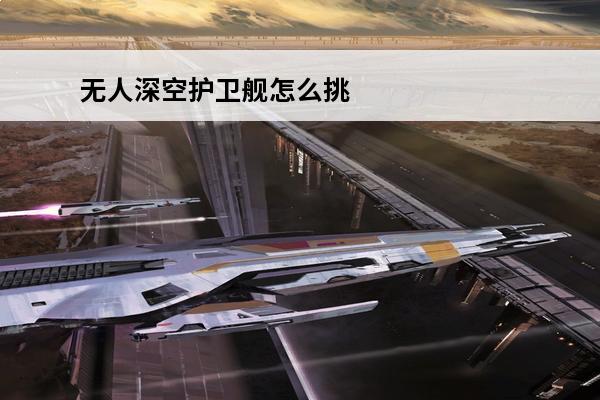 无人深空护卫舰怎么挑
