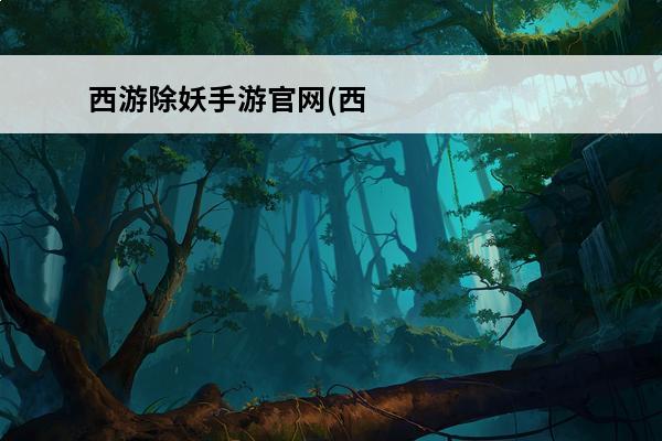 西游除妖手游官网(西游除妖手游官网)