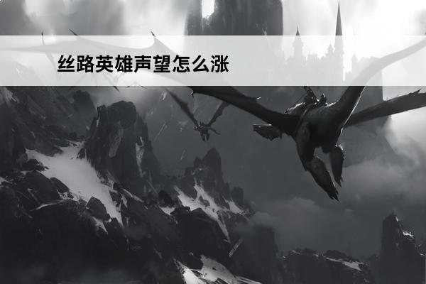 丝路英雄声望怎么涨 