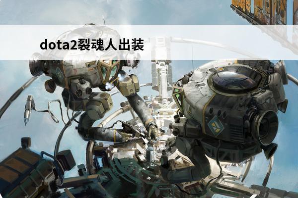 dota2裂魂人出装顺序-裂魂人怎么出装好(裂魂人出装以及装备合成顺序)