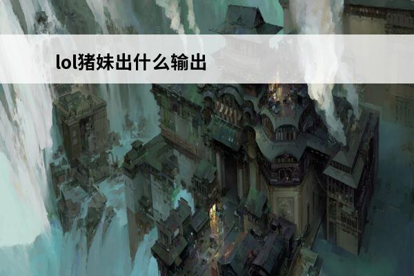 lol猪妹出什么输出