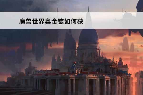 魔兽世界奥金锭如何获得 魔兽世界奥金锭如何获得