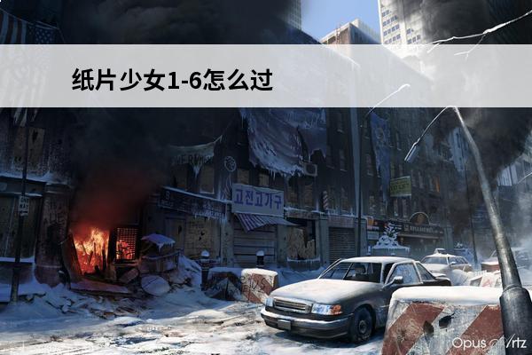 纸片少女1-6怎么过(纸片少女1-6)
