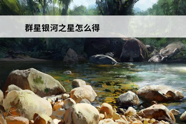 群星银河之星怎么得 《群星》银河之星遗珍获取攻略