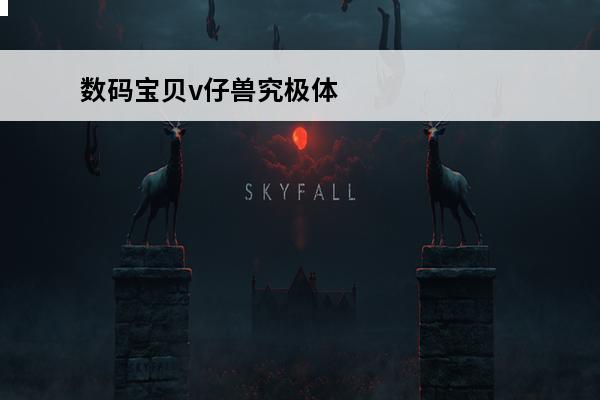数码宝贝v仔兽究极体 超究极体_数码宝贝八大究极体_数码宝贝究极体大全