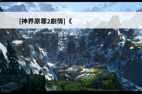 [神界原罪2剧情]《神界原罪2》图文攻略介绍_[神界原罪2剧情]《神界原罪2》图文攻略是什么(神界原罪2完全攻略)