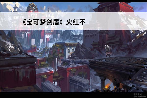 《宝可梦剑盾》火红不
