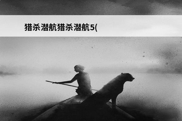 猎杀潜航猎杀潜航5(猎杀潜航新作)
