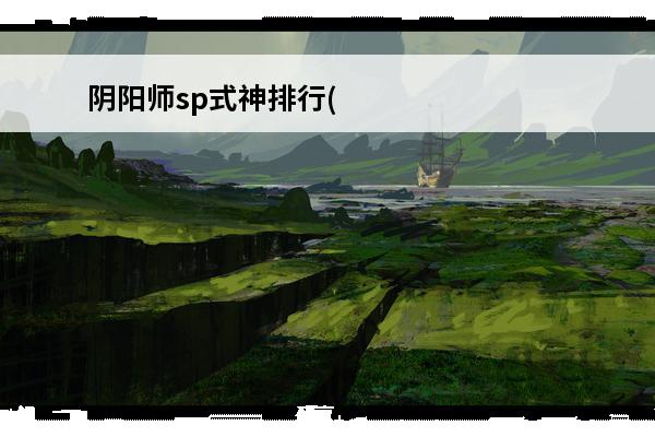 阴阳师sp式神排行(sp式神排行2021)