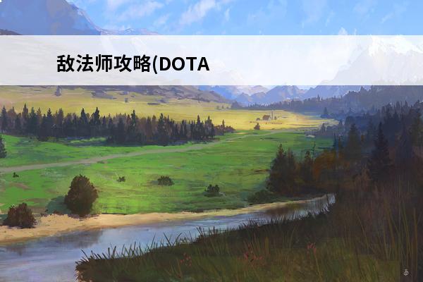 敌法师攻略(DOTA敌法师全攻略)介绍_敌法师攻略(DOTA敌法师全攻略)是什么(敌法师打什么位置)
