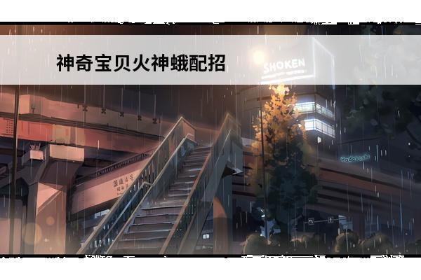 神奇宝贝火神蛾配招 火神蛾性格、配招是什么？