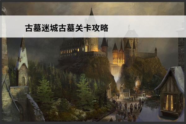 古墓迷城古墓关卡攻略