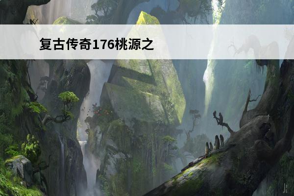 复古传奇176桃源之门在哪儿复古传奇176桃源之门在哪里(传奇桃源之门怎么走)