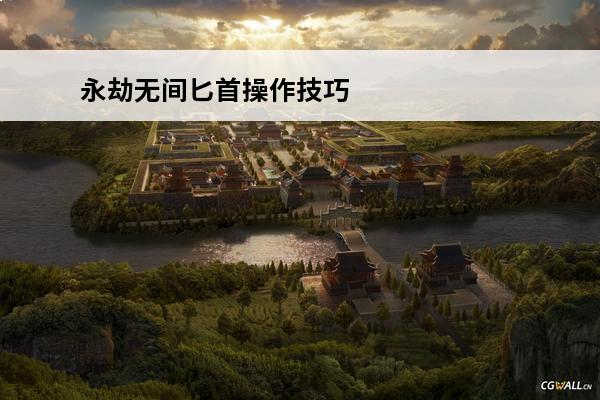 永劫无间匕首操作技巧(永劫无间匕首操作技巧)