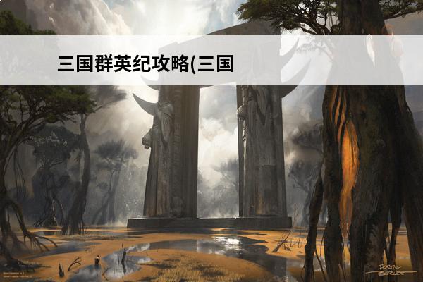 三国群英纪攻略(三国群英纪游戏攻略)