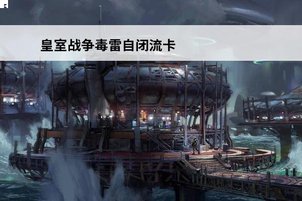 皇室战争毒雷自闭流卡组推荐 半自闭消耗流(皇室战争自闭流)