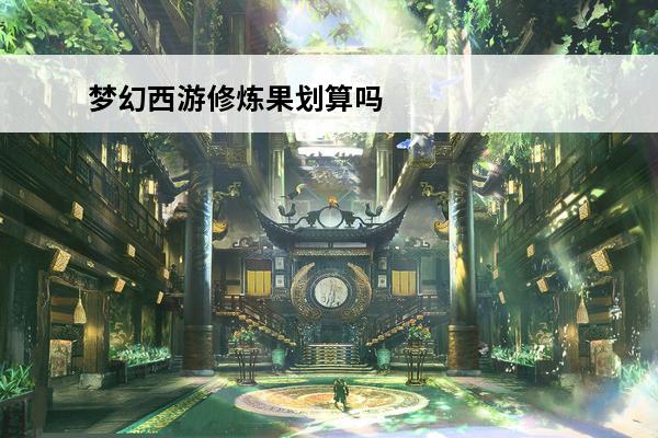 梦幻西游修炼果划算吗 梦幻西游修炼果怎么获取梦幻西游修炼果