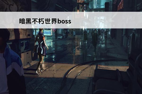 暗黑不朽世界boss