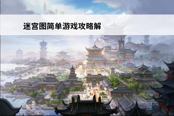 迷宫图简单游戏攻略解锁迷宫的无敌攻略(简单的迷宫游戏)