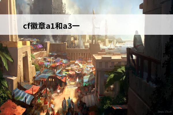 cf徽章a1和a3一样吗(cf突击a1)