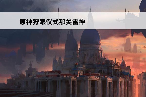 原神狩眼仪式那关雷神