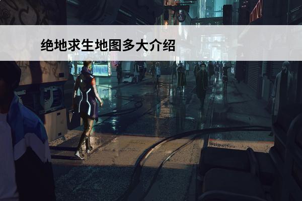 绝地求生地图多大介绍_绝地求生地图多大是什么(绝地求生地图解析)