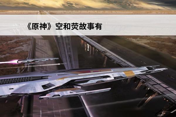 《原神》空和荧故事有