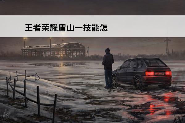 王者荣耀盾山一技能怎么秒接二技能 《王者荣耀》盾山一技能接二技能取消后摇吗？