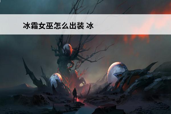 冰霜女巫怎么出装 冰霜女巫符文出装冰霜女巫出什么装备