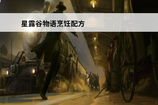 星露谷物语烹饪配方 星露谷物语怎么烹饪