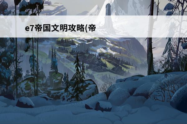 e7帝国文明攻略(帝