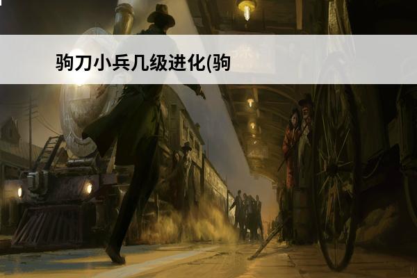 驹刀小兵几级进化(驹