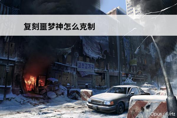 复刻噩梦神怎么克制 