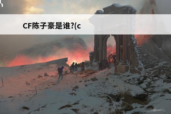 CF陈子豪是谁?(c