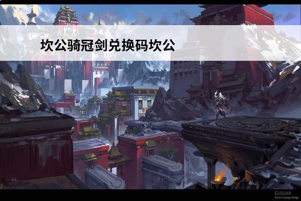 坎公骑冠剑兑换码坎公骑冠剑兑换码钻石坎公骑冠剑钻石兑换码(坎公骑冠剑兑换码兑换存在问题)