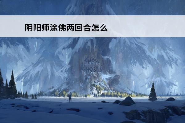 阴阳师涂佛两回合怎么算 阴阳师涂佛属性效果是什么涂佛属性效果介绍
