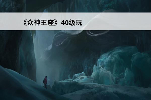 《众神王座》40级玩家一定要知道的事介绍_《众神王座》40级玩家一定要知道的事是什么(众神玩家)