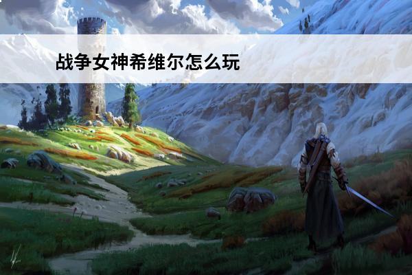 战争女神希维尔怎么玩