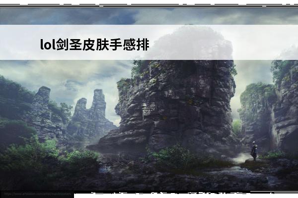 lol剑圣皮肤手感排行2021 LOL剑圣买什么皮肤手感最好？
