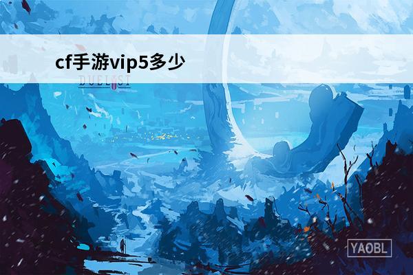 cf手游vip5多少钱 王者荣耀vip5多少钱