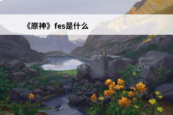 《原神》fes是什么