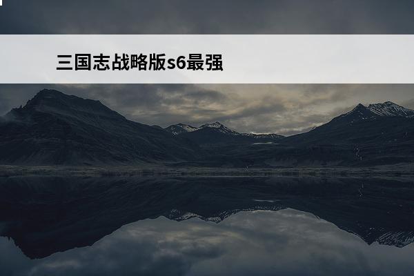 三国志战略版s6最强阵容 s6赛季t0阵容推荐(战神s6)