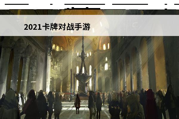 2021卡牌对战手游 卡牌类对战手游有哪些2023热门卡牌对战游戏排行榜